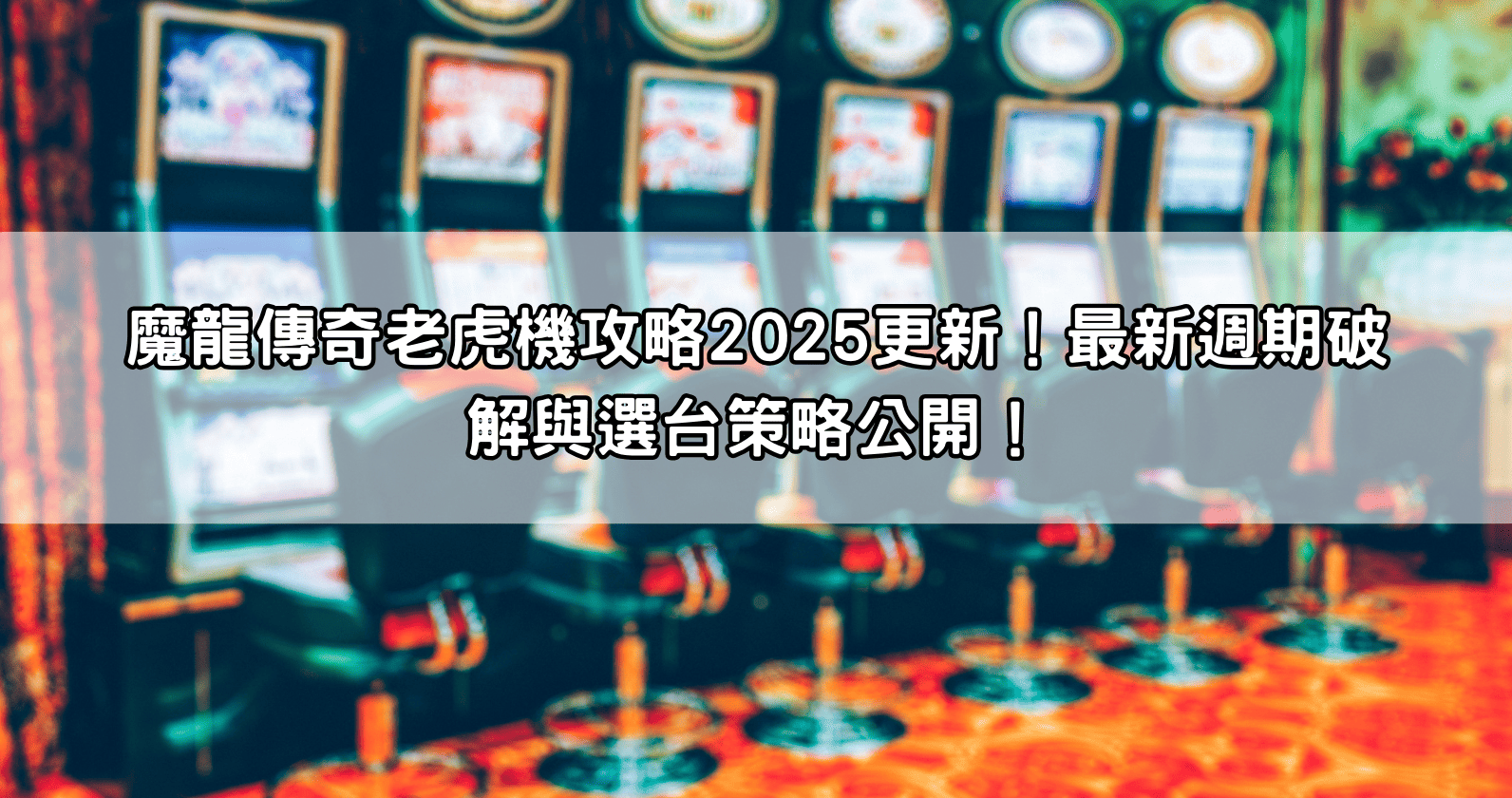 魔龍傳奇老虎機攻略2025更新！最新週期破解與選台策略公開！